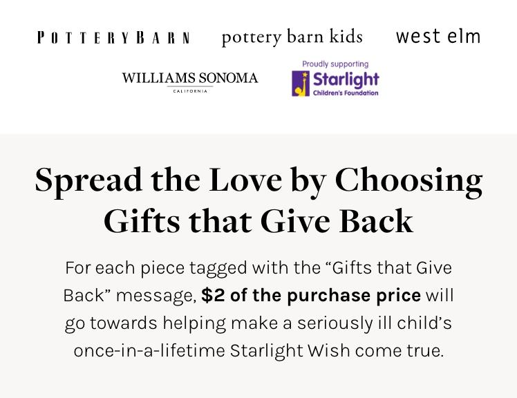 Starlight Children's Foundation | Spread the Love by Choosing Gifts that Give Back — For each piece tagged with the 'Gifts that Give Back' message, $2 of the purchase price will go towards helping make a seriously ill child's once-in-a-lifetime Starlight Wish come true.